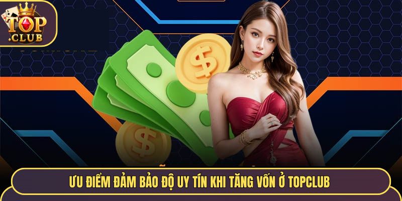 Ưu điểm đảm bảo độ uy tín khi tăng vốn ở TopClub